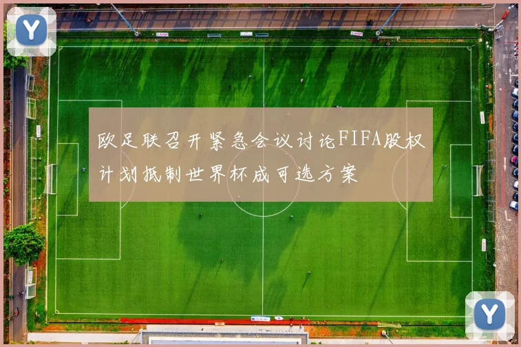 欧足联召开紧急会议讨论FIFA股权计划抵制世界杯成可选方案