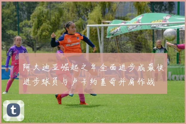 阿夫迪亚崛起之年全面进步成最快进步球员与卢卡约基奇并肩作战