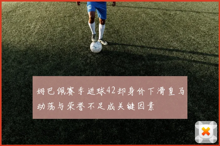 姆巴佩赛季进球42却身价下滑皇马动荡与荣誉不足成关键因素