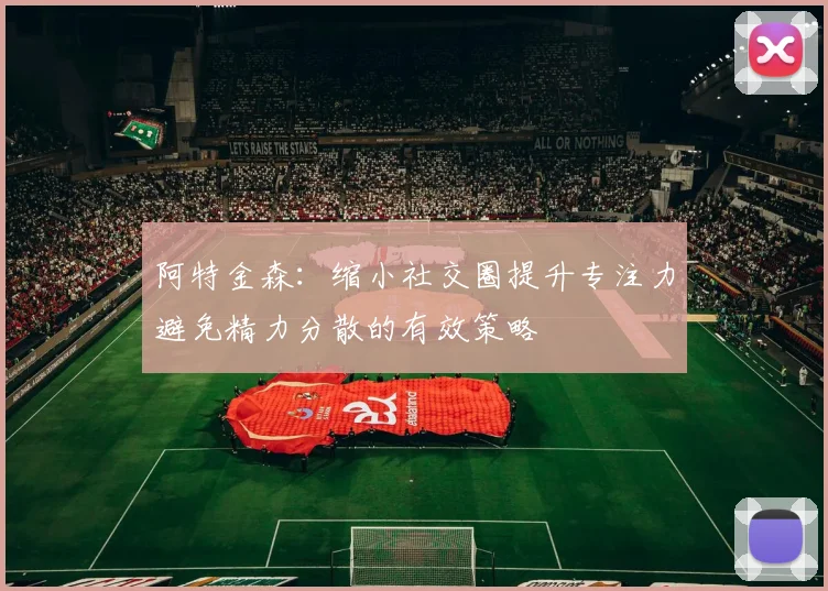 阿特金森：缩小社交圈提升专注力避免精力分散的有效策略