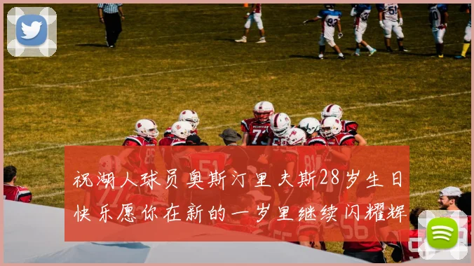 祝湖人球员奥斯汀里夫斯28岁生日快乐愿你在新的一岁里继续闪耀辉煌