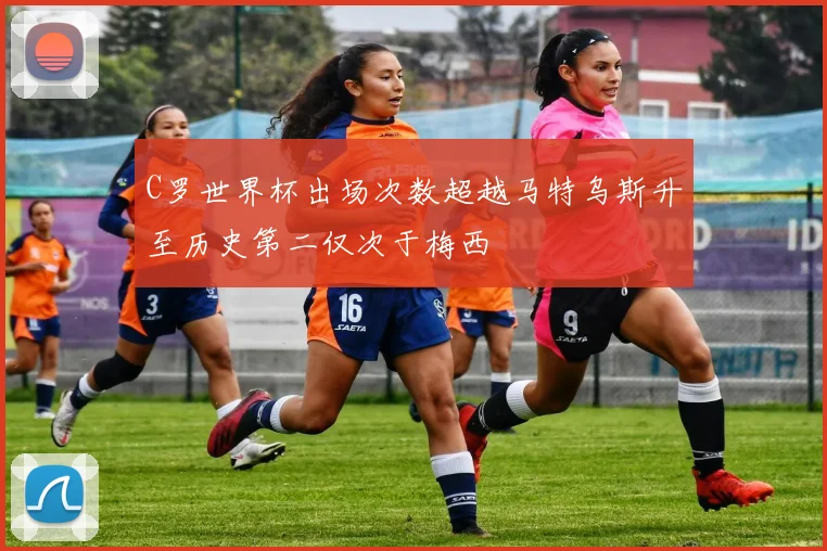 C罗世界杯出场次数超越马特乌斯升至历史第二仅次于梅西