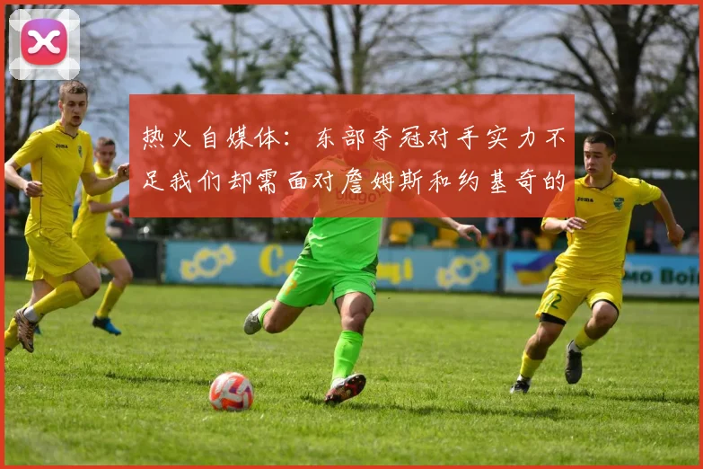 热火自媒体：东部夺冠对手实力不足我们却需面对詹姆斯和约基奇的挑战