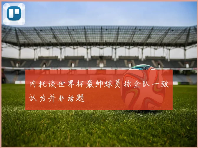 内托谈世界杯最帅球员称全队一致认为并非话题