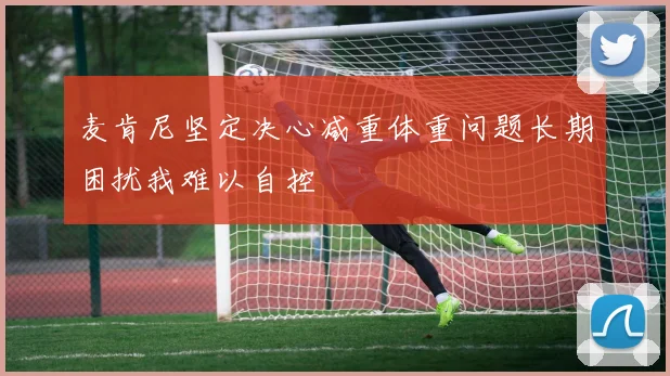 麦肯尼坚定决心减重体重问题长期困扰我难以自控