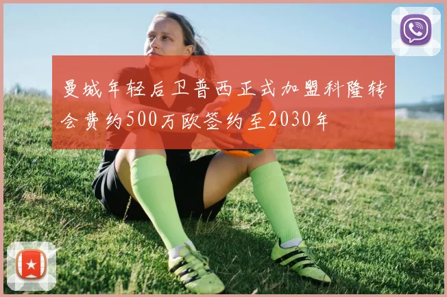 曼城年轻后卫普西正式加盟科隆转会费约500万欧签约至2030年